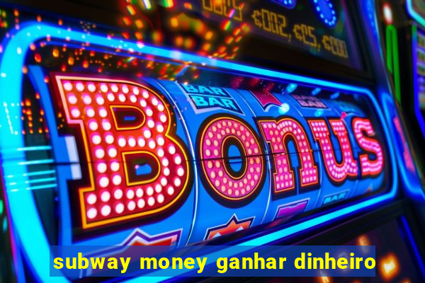 subway money ganhar dinheiro